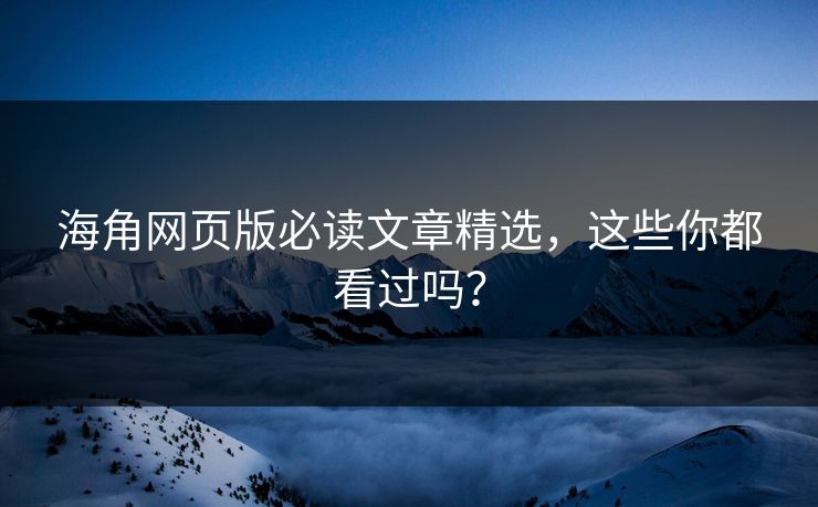 海角网页版必读文章精选，这些你都看过吗？