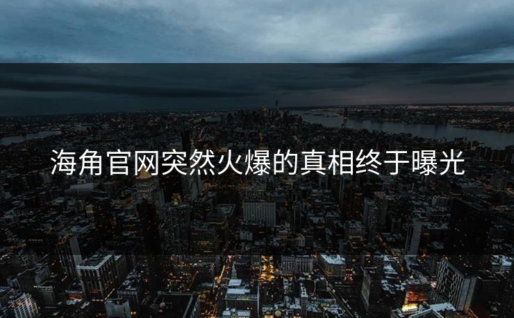 海角官网突然火爆的真相终于曝光