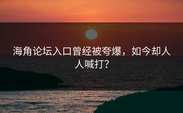 海角论坛入口曾经被夸爆，如今却人人喊打？