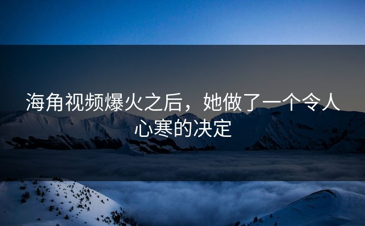 海角视频爆火之后，她做了一个令人心寒的决定