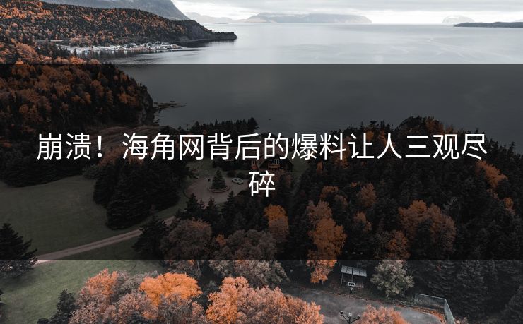 崩溃！海角网背后的爆料让人三观尽碎