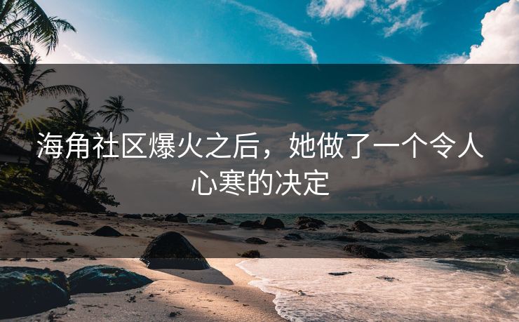 海角社区爆火之后，她做了一个令人心寒的决定