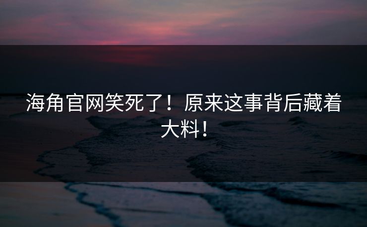 海角官网笑死了！原来这事背后藏着大料！