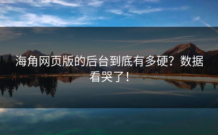 海角网页版的后台到底有多硬？数据看哭了！
