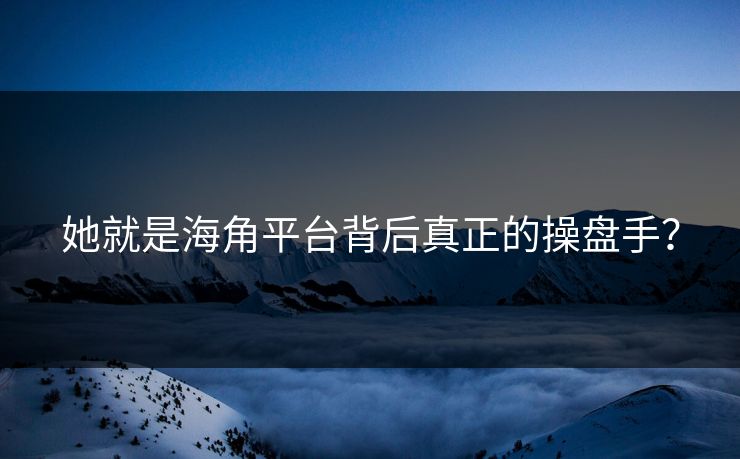 她就是海角平台背后真正的操盘手？