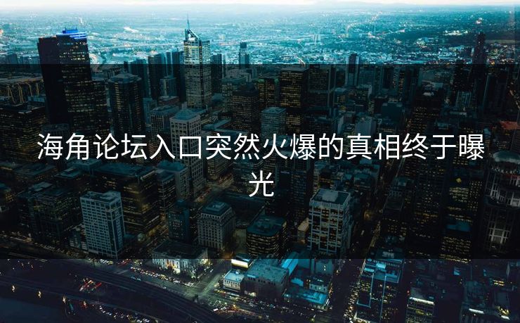 海角论坛入口突然火爆的真相终于曝光