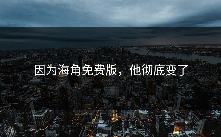 因为海角免费版，他彻底变了