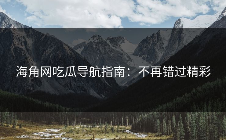 海角网吃瓜导航指南：不再错过精彩