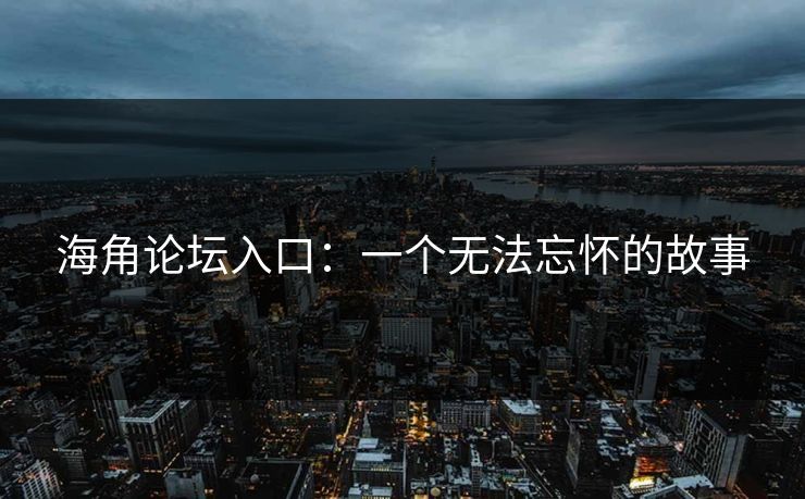 海角论坛入口：一个无法忘怀的故事