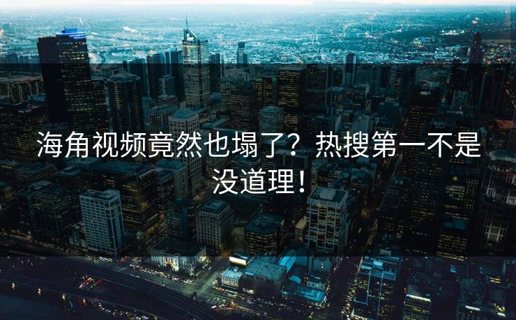 海角视频竟然也塌了？热搜第一不是没道理！