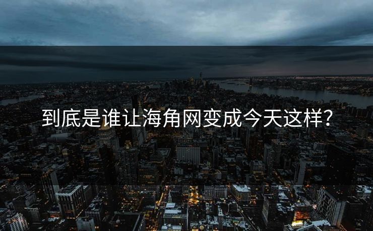到底是谁让海角网变成今天这样？