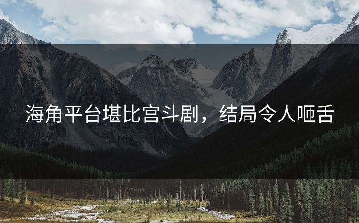 海角平台堪比宫斗剧，结局令人咂舌