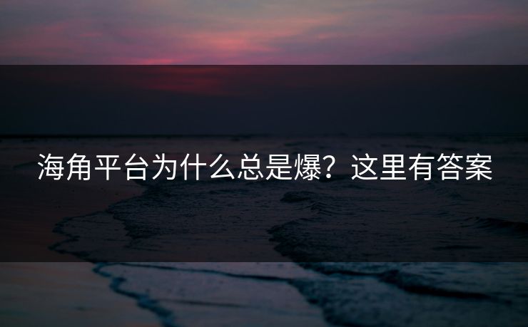 海角平台为什么总是爆？这里有答案