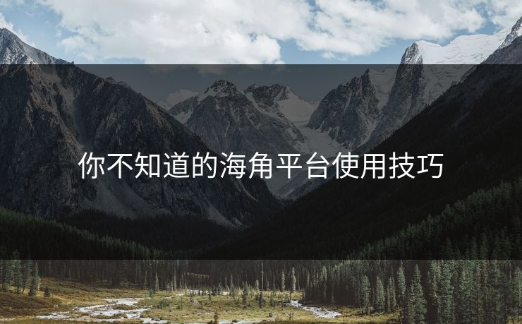 你不知道的海角平台使用技巧