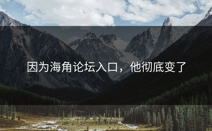 因为海角论坛入口，他彻底变了