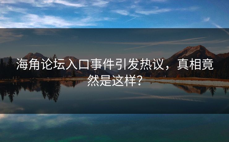 海角论坛入口事件引发热议，真相竟然是这样？