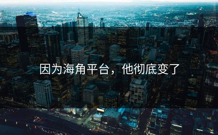 因为海角平台，他彻底变了