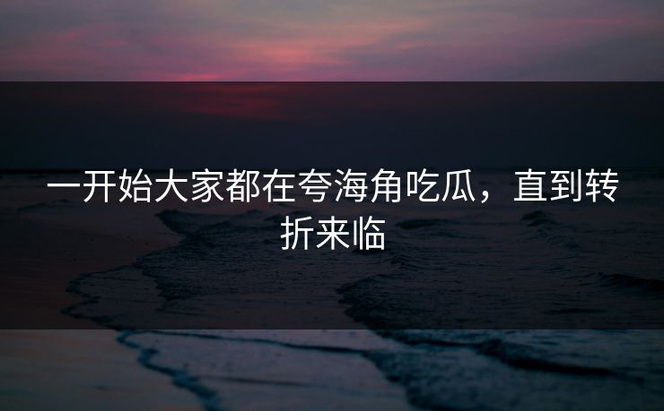 一开始大家都在夸海角吃瓜，直到转折来临