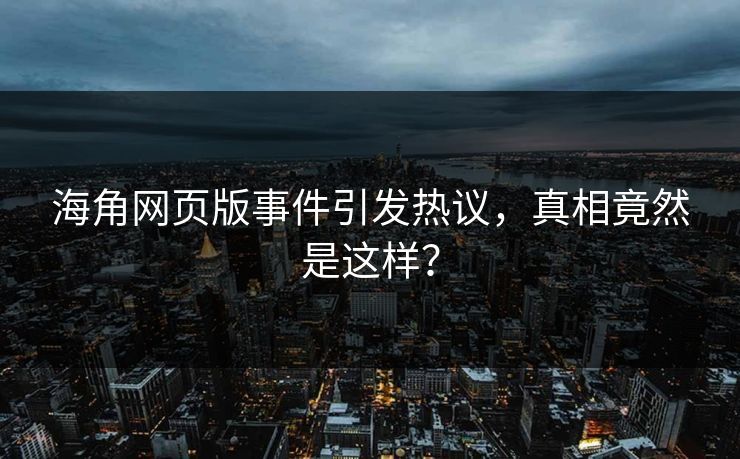 海角网页版事件引发热议，真相竟然是这样？