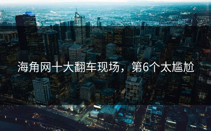 海角网十大翻车现场，第6个太尴尬