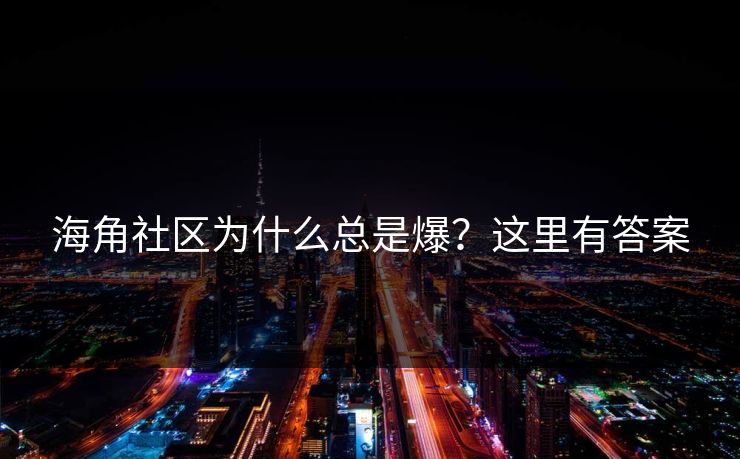 海角社区为什么总是爆？这里有答案