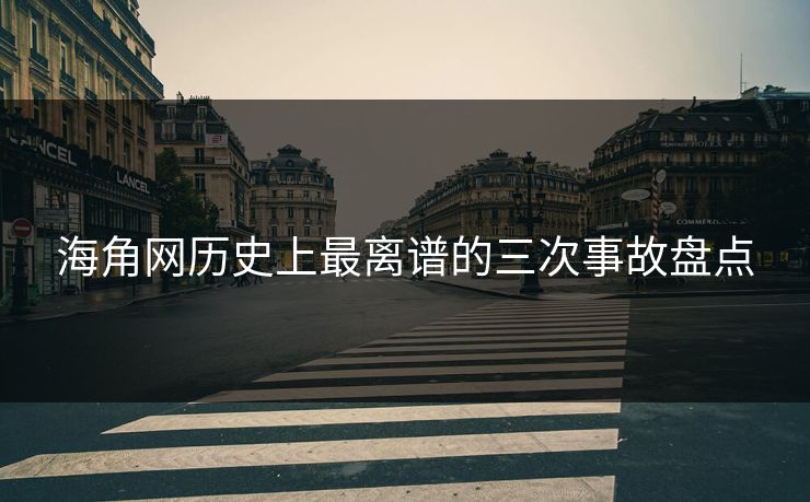 海角网历史上最离谱的三次事故盘点
