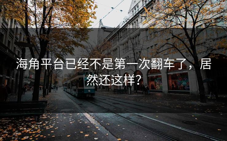 海角平台已经不是第一次翻车了，居然还这样？