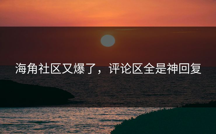 海角社区又爆了，评论区全是神回复
