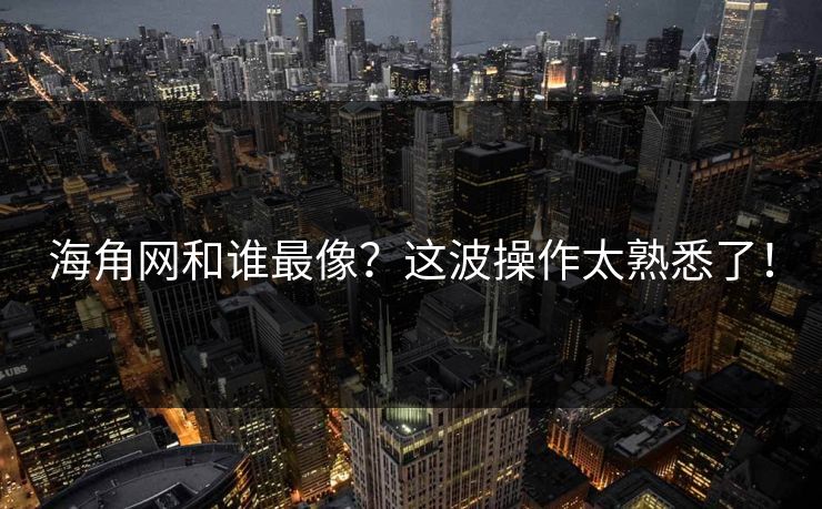 海角网和谁最像？这波操作太熟悉了！
