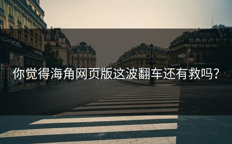 你觉得海角网页版这波翻车还有救吗？