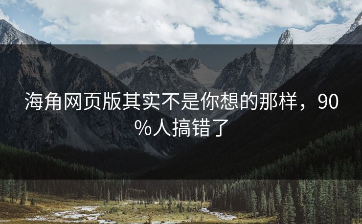 海角网页版其实不是你想的那样，90%人搞错了