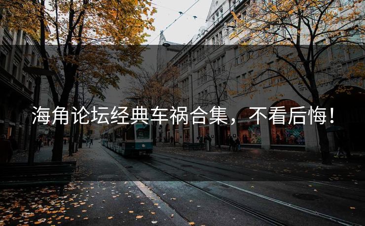 海角论坛经典车祸合集，不看后悔！
