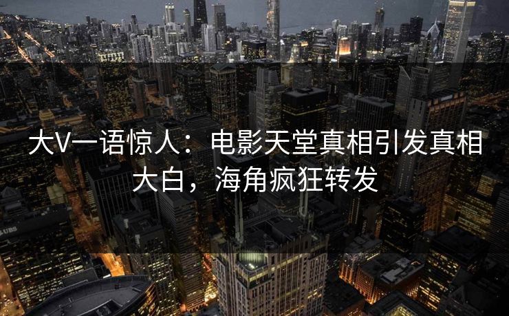 大V一语惊人：电影天堂真相引发真相大白，海角疯狂转发