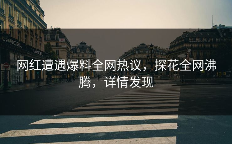 网红遭遇爆料全网热议，探花全网沸腾，详情发现