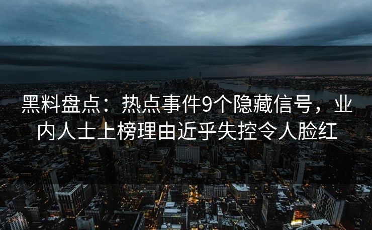 黑料盘点:热点事件9个隐藏信号,业内人士上榜理由近乎失控令人脸红 黑料盘点:热点事件9个隐藏信号,业内人士上榜理由近乎失控令人脸红