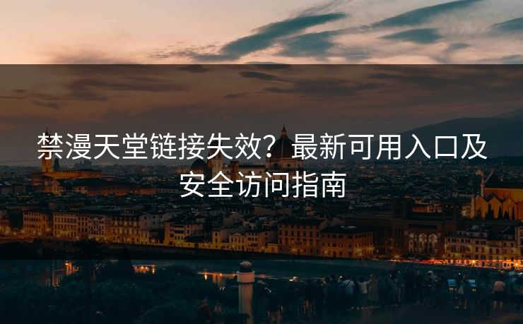 禁漫天堂链接失效?最新可用入口及安全访问指南 禁漫天堂链接失效?最新可用入口及安全访问指南
