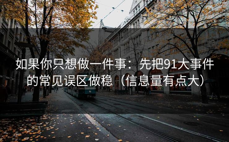 如果你只想做一件事：先把91大事件的常见误区做稳（信息量有点大）